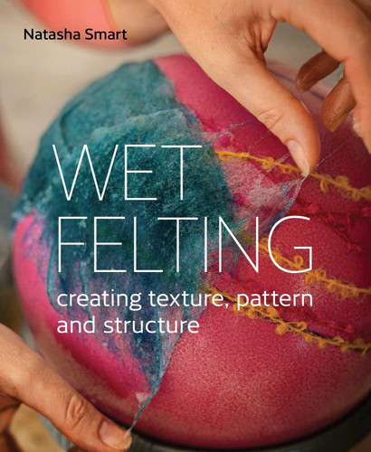Wet Felting: Creating Texture, Pattern and Structure book cover by Natasha Smart