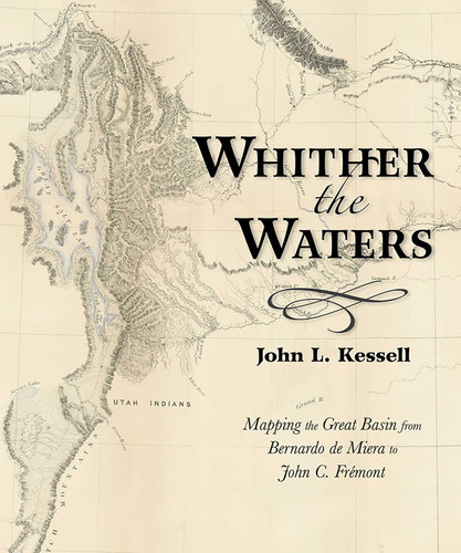 Whither the Waters: Mapping the Great Basin from Bernardo de Miera to John C. Frémont book cover by John L. Kessell