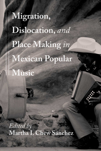 Migration, Dislocation, and Place Making in Mexican Popular Music (Querencias Series) book cover by 