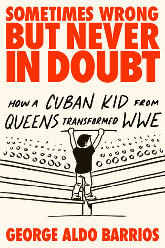 Sometimes Wrong but Never in Doubt: How a Cuban Kid from Queens Transformed WWE book cover by George Aldo Barrios