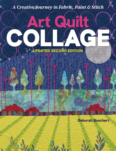 Art Quilt Collage: A Creative Journey in Fabric, Paint & Stitch; Updated Second Edition book cover by Deborah Boschert