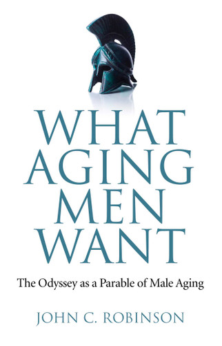 What Aging Men Want: The Odyssey as a Parable of Male Aging book cover by John C. Robinson