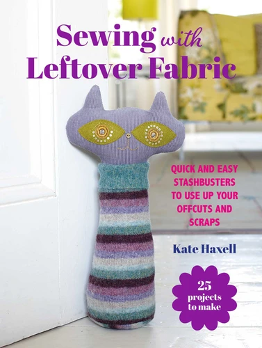 Sewing with Leftover Fabric: 25 projects to make: Quick and easy stashbusters to use up your offcuts and scraps (Craft with Leftovers) book cover by Kate Haxell