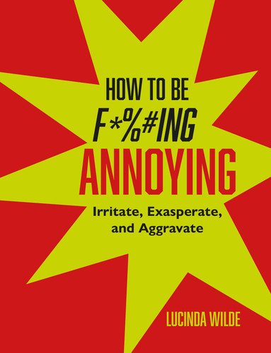 How to Be Fucking Annoying: Irritate, exasperate, and aggravate book cover by Lucinda Wilde