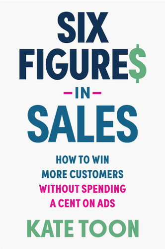 Six Figures in Sales: How to win more customers without spending a cent on ads (Six Figures) book cover by Kate Toon