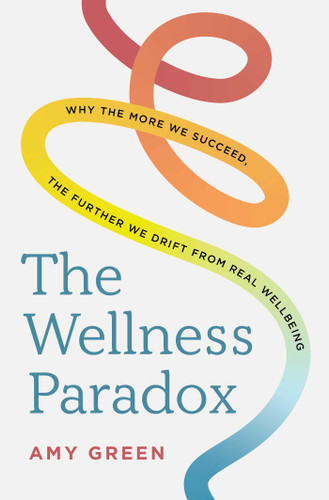 The Wellness Paradox: Why the more we succeed, the further we drift from real wellbeing book cover by Amy Green