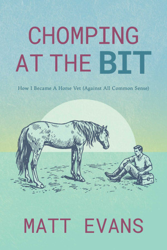 Chomping at the Bit: How I Became a Horse Vet (Against All Common Sense) book cover by Matt Evans