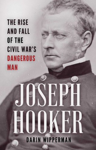 Joseph Hooker: The Rise and Fall of the Civil War's Dangerous Man book cover by Darin Wipperman