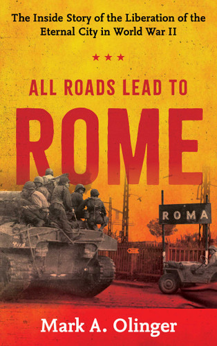 All Roads Lead to Rome: The Inside Story of the Liberation of the Eternal City in World War II book cover by Mark A. Olinger