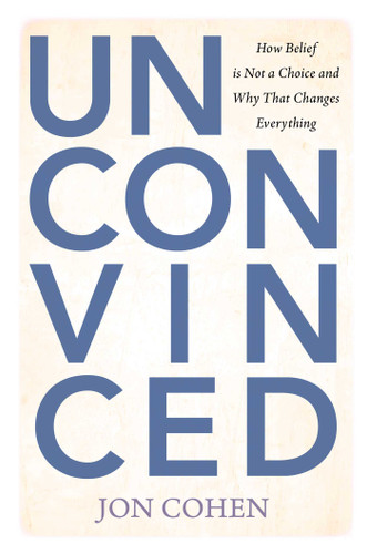Unconvinced: How Belief is Not a Choice and Why That Changes Everything book cover by Jon Cohen