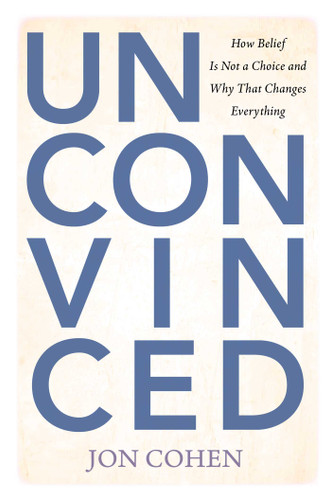 Unconvinced: How Belief Is Not a Choice and Why That Changes Everything book cover by Jon Cohen