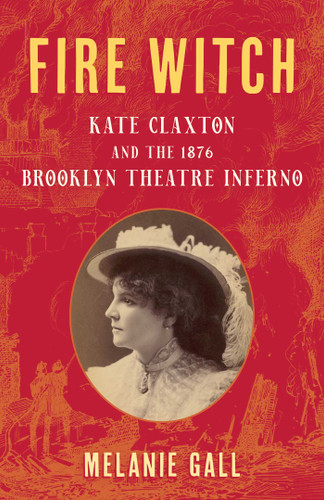 Fire Witch: Kate Claxton and the 1876 Brooklyn Theatre Inferno book cover by Melanie Gall