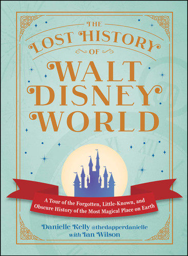 The Lost History of Walt Disney World: A Tour of the Forgotten, Little-Known, and Obscure History of the Most Magical Place on Earth (I Love Disney Gift Book Series) book cover by Danielle Kelly