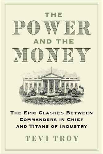 The Power and the Money: The Epic Clashes Between Commanders in Chief and Titans of Industry book cover by Tevi Troy