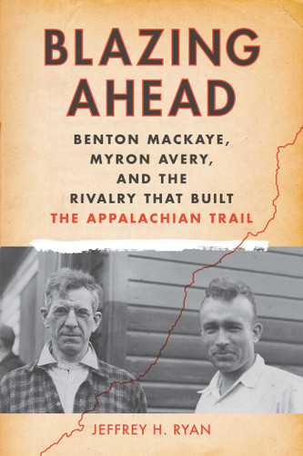 Blazing Ahead: Benton MacKaye, Myron Avery, and the Rivalry That Built the Appalachian Trail book cover by Jeffrey H. Ryan