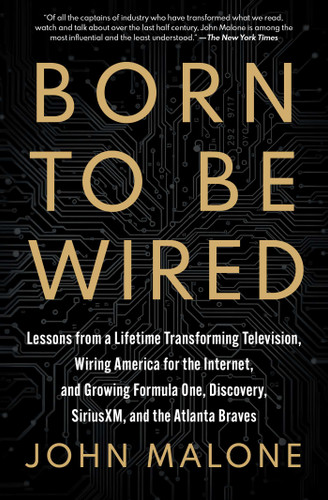 Born to Be Wired: Lessons from a Lifetime Transforming Television, Wiring America for the Internet, and Growing Formula One, Discovery, Sirius XM, and the Atlanta Braves book cover by John Malone