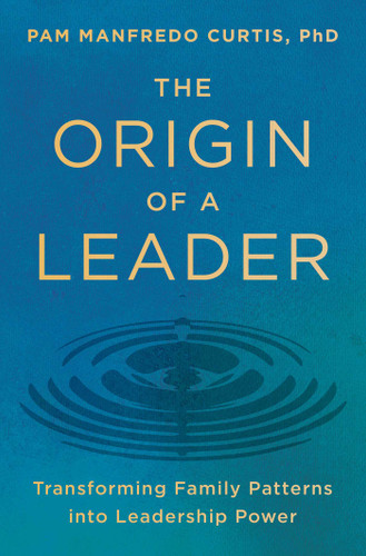 The Origin of a Leader: Transforming Family Patterns into Leadership Power book cover by Pam Manfredo Curtis, PhD