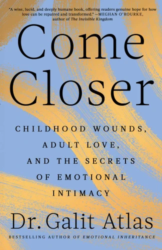 Come Closer: Childhood Wounds, Adult Love, and the Secrets of Emotional Intimacy book cover by Galit Atlas
