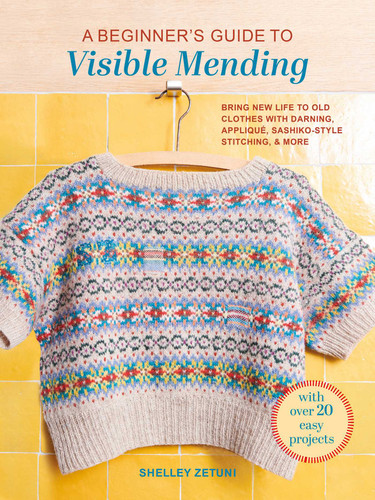 A Beginner's Guide to Visible Mending: With over 20 easy projects: Bring new life to old clothes with darning, appliqué, sashiko-style stitching, and more book cover by Shelley Zetuni