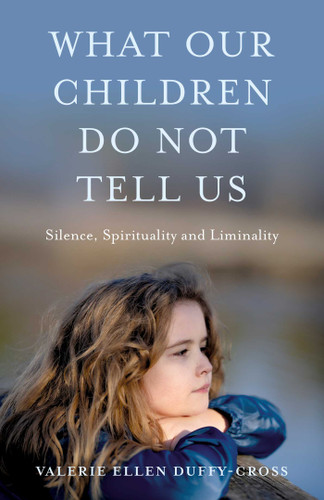 What Our Children Do Not Tell Us: Silence, Spirituality and Liminality book cover by Valerie Duffy-Cross