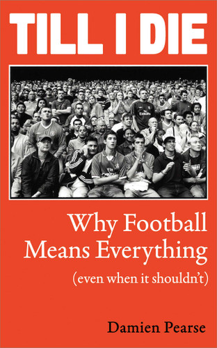 Till I Die: Why Football Means Everything (even when it shouldn't) book cover by Damien Pearse