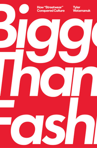 Bigger Than Fashion: How "Streetwear" Conquered Culture book cover by Tyler Watamanuk