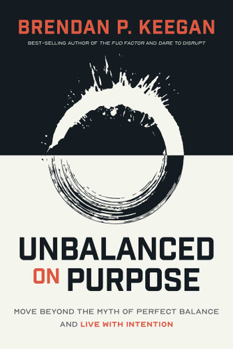 Unbalanced on Purpose: Move Beyond the Myth of Perfect Balance and Live With Intention book cover by Brendan P. Keegan