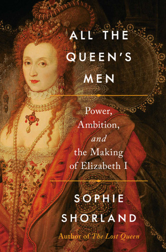 All the Queen's Men: Power, Ambition, and the Making of Elizabeth I book cover by Sophie Shorland