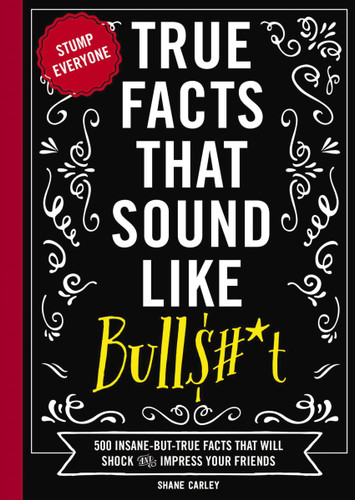 True Facts That Sound Like Bull$#*t: 500 Insane-But-True Facts That Will Shock and Impress Your Friends (Mind-Blowing True Facts) book cover by Shane Carley