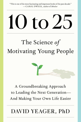 10 to 25: The Science of Motivating Young People: A Groundbreaking Approach to Leading the Next Generation—And Making Your Own Life Easier book cover by David Yeager