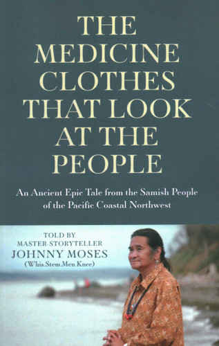 The Medicine Clothes that Look at the People: An Ancient Epic Tale from the Samish People of the Pacific Coastal Northwest book cover by Johnny Moses