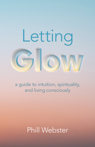 Letting Glow: A Guide to Intuition, Spirituality, and Living Consciously book cover by Phill Webster
