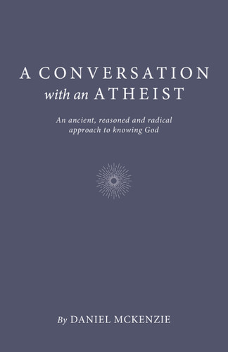 A Conversation with an Atheist: An Ancient, Reasoned and Radical Approach to Knowing God book cover by Daniel McKenzie