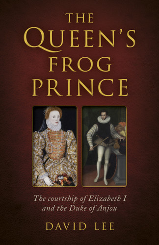 Queen's Frog Prince: The Courtship of Elizabeth I and the Duke of Anjou book cover by David Lee