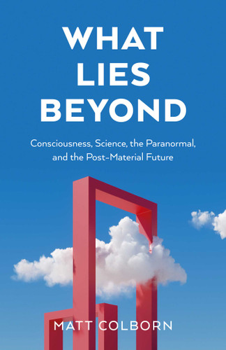 What Lies Beyond: Consciousness, Science, the Paranormal, and the Post-Material Future book cover by Matt Colborn