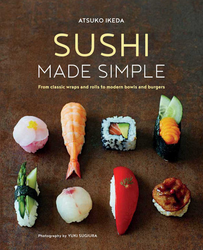 Sushi Made Simple: From classic wraps and rolls to modern bowls and burgers book cover by Atsuko Ikeda
