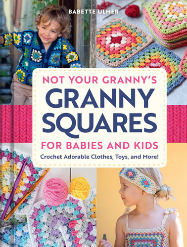 Not Your Granny's Granny Squares for Babies and Kids: Crochet Adorable Clothes, Toys, and More! book cover by Babette Ulmer