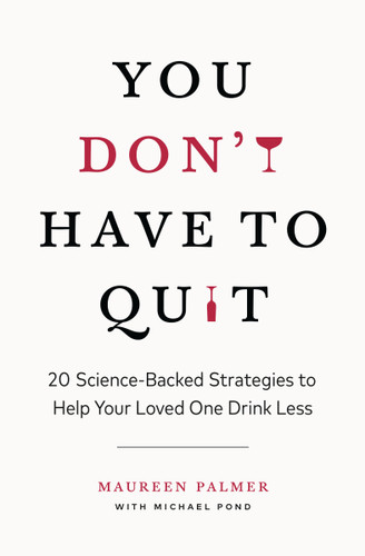 You Don't Have to Quit: 20 Science-Backed Strategies to Help Your Loved One Drink Less book cover by Maureen Palmer