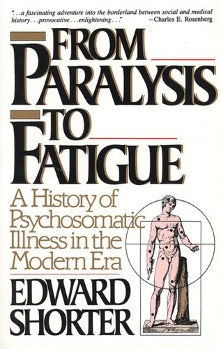 From Paralysis to Fatigue: A History of Psychosomatic Illness in the Modern Era book cover by Edward Shorter
