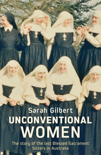 Unconventional Women: The story of the last Blessed Sacrament Sisters in Australia book cover by Sarah Gilbert