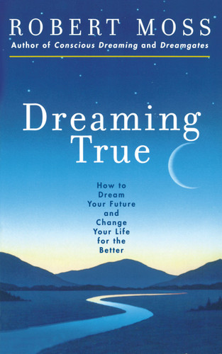Dreaming True: How to Dream Your Future and Change Your Life for the Better book cover by Robert Moss