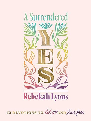 A Surrendered Yes: 52 Devotions to Let Go and Live Free A Surrendered Yes: 52 Devotions to Let Go and Live Free