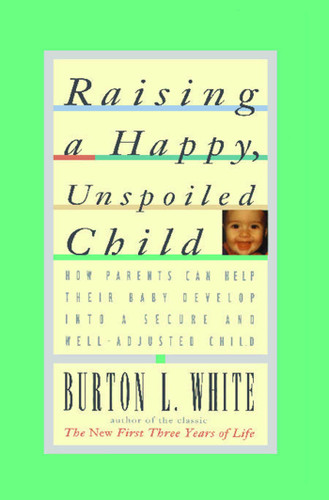 Raising a Happy, Unspoiled Child book cover by Burton L. White