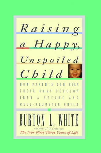 Raising a Happy, Unspoiled Child book cover by Burton L. White