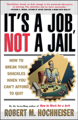 Its a Job Not a Jail: How to Break Your Shackles When You Can't Afford to Quit book cover by Robert M. Hochheiser