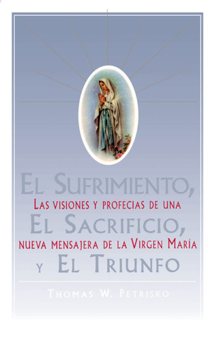 El Sufrimiento, El Sacrificio, Y El Triunfo (Sorrow, The Sacrifice, And The Triu: Las visiones y profecias de una nueva mensajera de la Virgen Maria (The Apparitions, Visions, And Prophecies Of Christina Gallagher) book cover by Thomas Petrisko