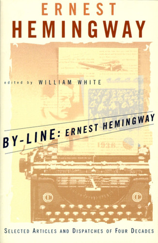 By-Line Ernest Hemingway: Selected Articles and Dispatches of Four Decades book cover by Ernest Hemingway