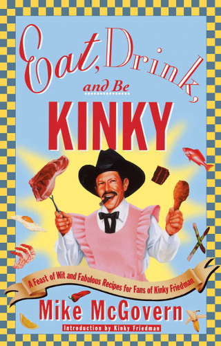Eat, Drink and Be Kinky: A Feast of Wit and Fabulous Recipes for Fans of Kinky Friedman book cover by Mike McGovern