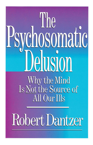 Psychosomatic Delusion: Why the Mind Is Not the Source of All Our Ills book cover by Dantzer
