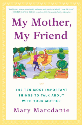 My Mother, My Friend: The Ten Most Important Things to Talk About With Your Mother book cover by Mary Marcdante